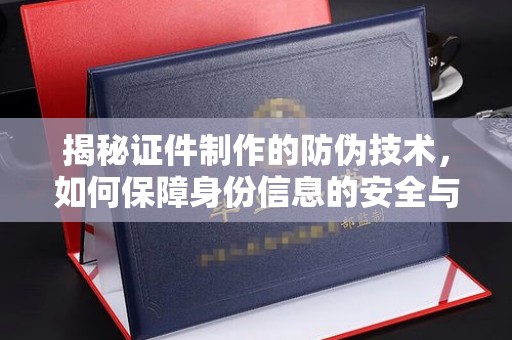 山阳揭秘证件制作的防伪技术，如何保障身份信息的安全与真实